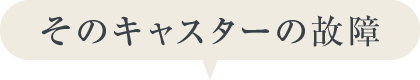 そのキャスターの故障