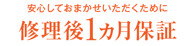 安心しておまかせいただくために修理後1カ月保証